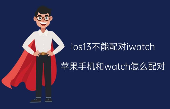 ios13不能配对iwatch 苹果手机和watch怎么配对？